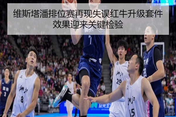 维斯塔潘排位赛再现失误红牛升级套件效果迎来关键检验
