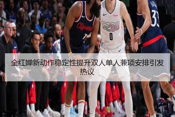 全红婵新动作稳定性提升双人单人兼项安排引发热议